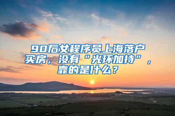 90后女程序员上海落户买房，没有“光环加持”，靠的是什么？