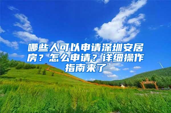 哪些人可以申请深圳安居房？怎么申请？详细操作指南来了