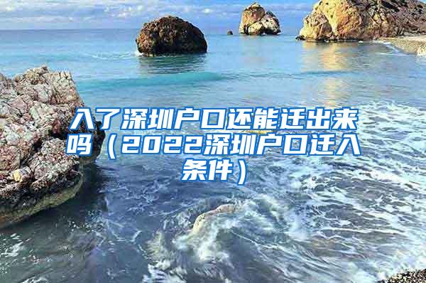 入了深圳户口还能迁出来吗（2022深圳户口迁入条件）