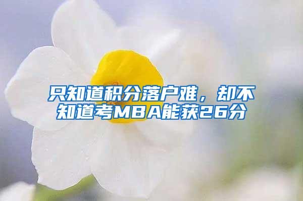 只知道积分落户难，却不知道考MBA能获26分