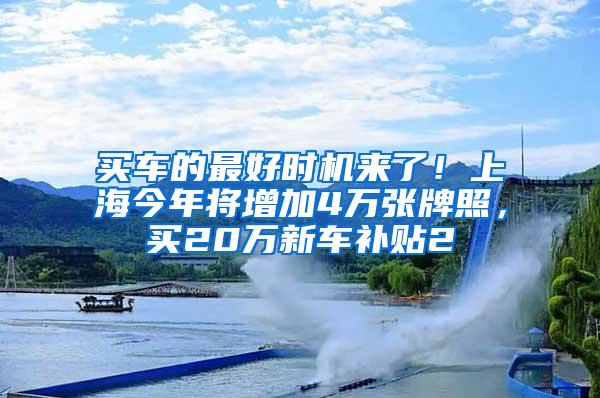 买车的最好时机来了！上海今年将增加4万张牌照，买20万新车补贴2