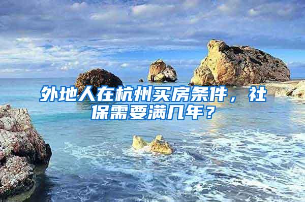 外地人在杭州买房条件，社保需要满几年？