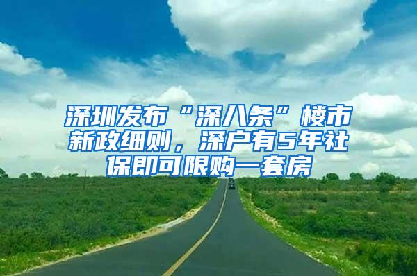 深圳发布“深八条”楼市新政细则，深户有5年社保即可限购一套房