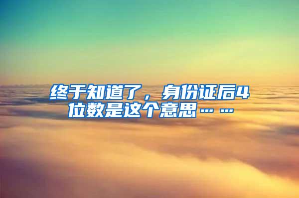 终于知道了，身份证后4位数是这个意思……