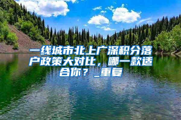 一线城市北上广深积分落户政策大对比，哪一款适合你？_重复