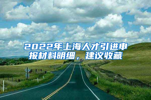 2022年上海人才引进申报材料明细，建议收藏
