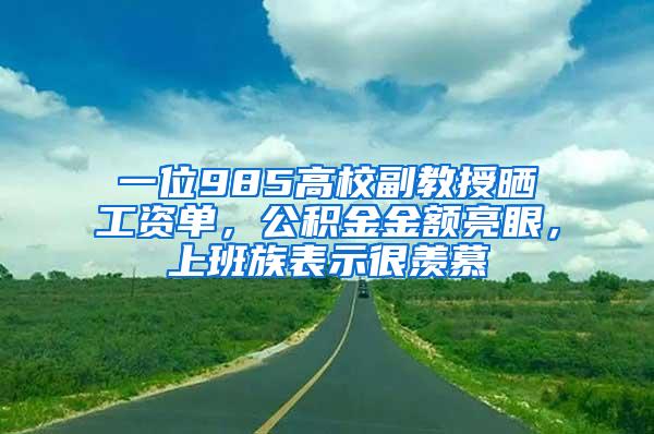 一位985高校副教授晒工资单，公积金金额亮眼，上班族表示很羡慕