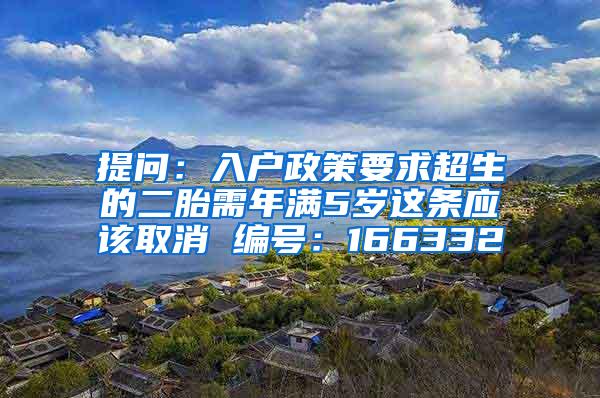 提问：入户政策要求超生的二胎需年满5岁这条应该取消 编号：166332