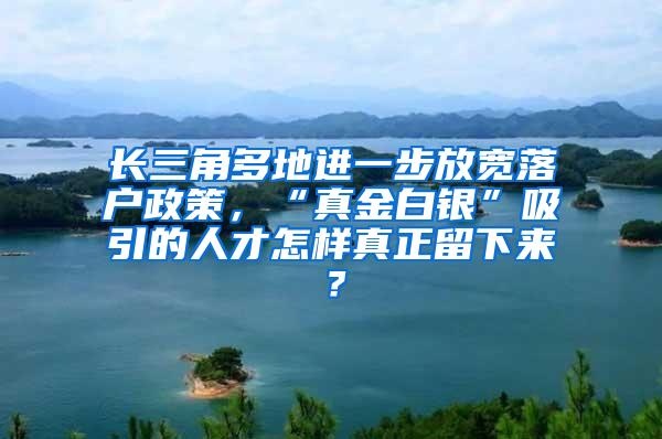 长三角多地进一步放宽落户政策，“真金白银”吸引的人才怎样真正留下来？