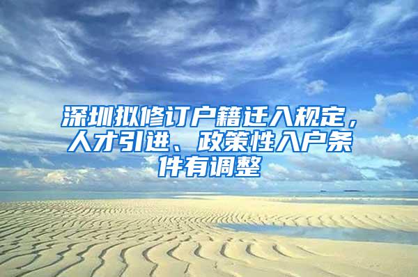 深圳拟修订户籍迁入规定，人才引进、政策性入户条件有调整