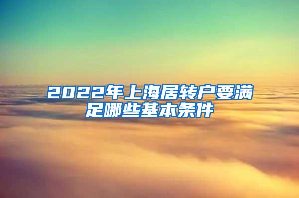 2022年上海居转户要满足哪些基本条件