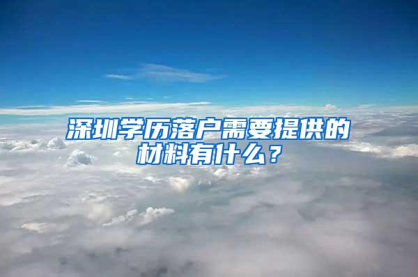 深圳学历落户需要提供的材料有什么？