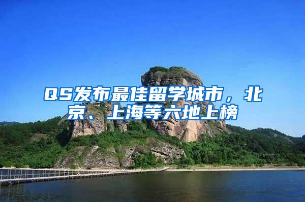 QS发布最佳留学城市，北京、上海等六地上榜