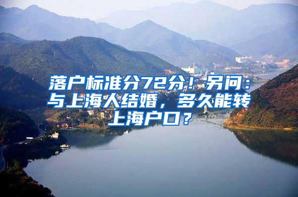 落户标准分72分！另问：与上海人结婚，多久能转上海户口？