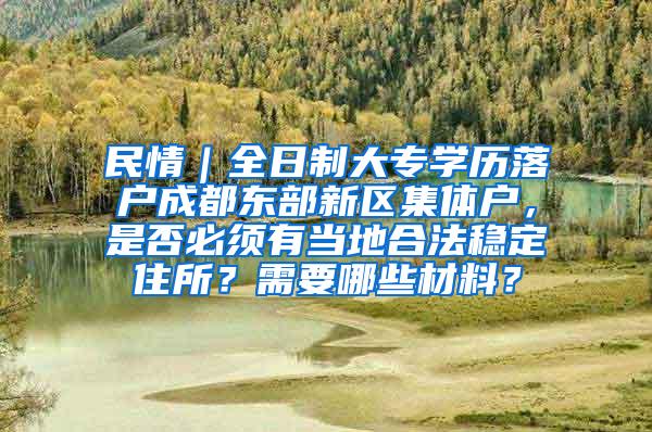 民情｜全日制大专学历落户成都东部新区集体户，是否必须有当地合法稳定住所？需要哪些材料？