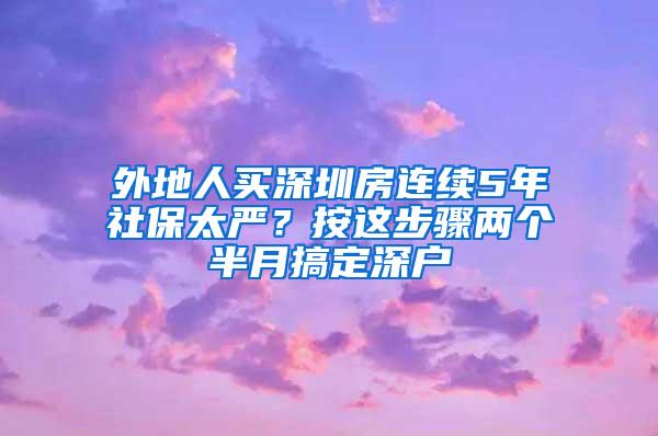 外地人买深圳房连续5年社保太严？按这步骤两个半月搞定深户