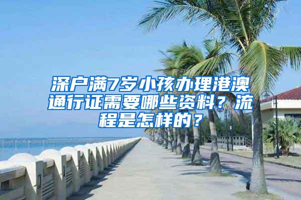 深户满7岁小孩办理港澳通行证需要哪些资料？流程是怎样的？