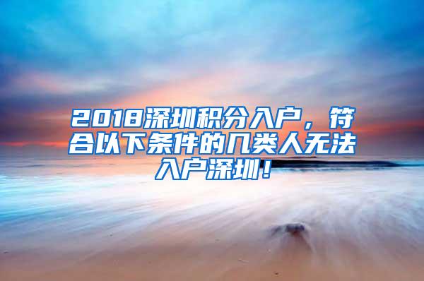 2018深圳积分入户，符合以下条件的几类人无法入户深圳！