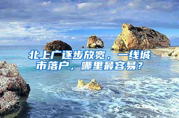 北上广逐步放宽，一线城市落户，哪里最容易？