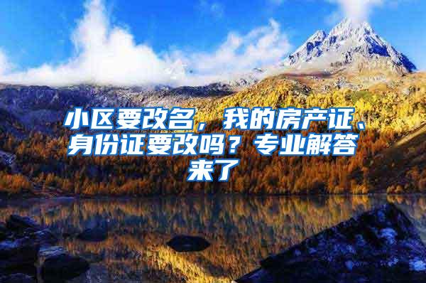 小区要改名，我的房产证、身份证要改吗？专业解答来了