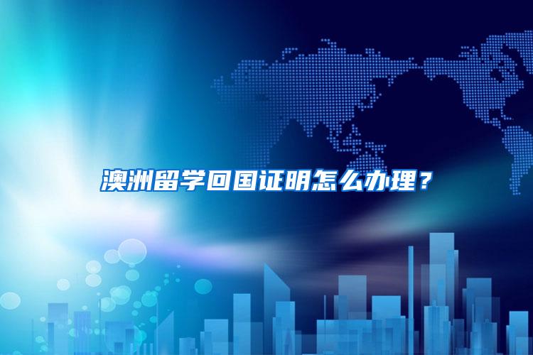 澳洲留学回国证明怎么办理？