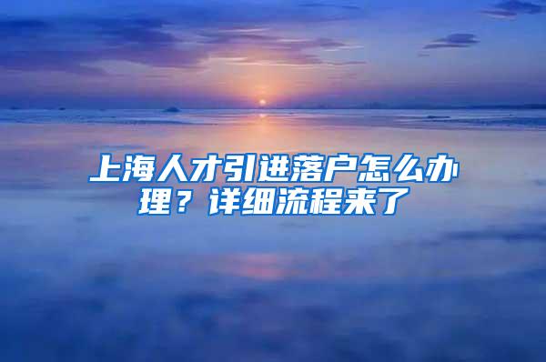 上海人才引进落户怎么办理？详细流程来了