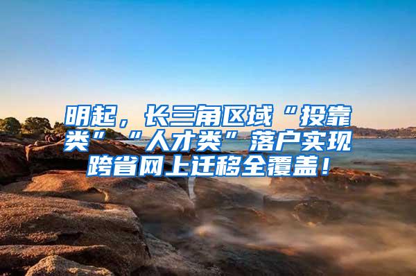 明起，长三角区域“投靠类”“人才类”落户实现跨省网上迁移全覆盖！