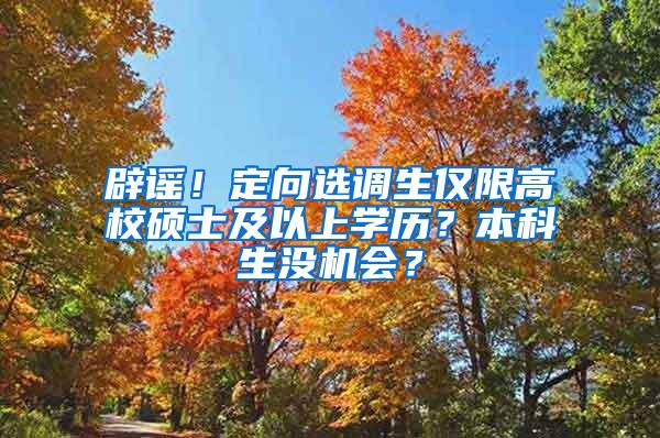 辟谣！定向选调生仅限高校硕士及以上学历？本科生没机会？