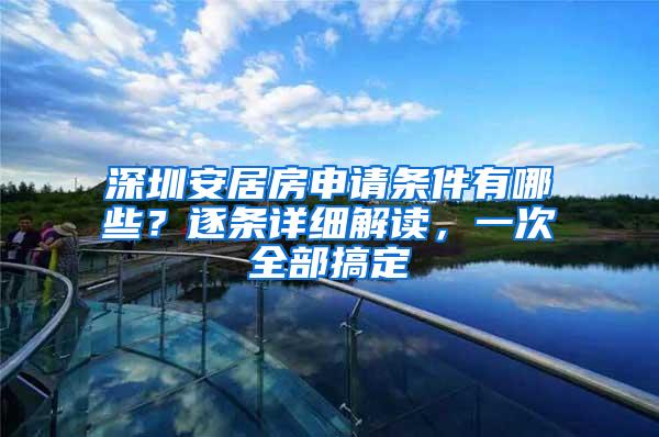 深圳安居房申请条件有哪些？逐条详细解读，一次全部搞定