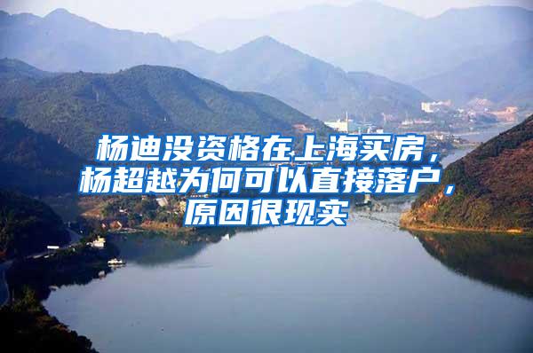 杨迪没资格在上海买房，杨超越为何可以直接落户，原因很现实