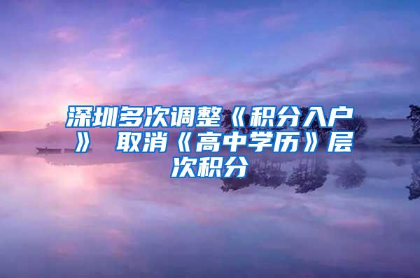 深圳多次调整《积分入户》 取消《高中学历》层次积分