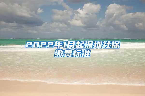 2022年1月起深圳社保缴费标准
