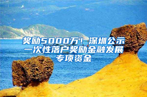 奖励5000万！深圳公示一次性落户奖励金融发展专项资金