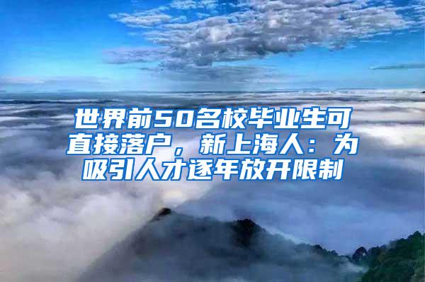 世界前50名校毕业生可直接落户，新上海人：为吸引人才逐年放开限制