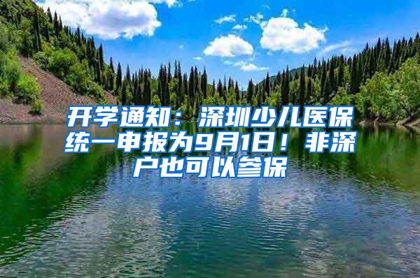 开学通知：深圳少儿医保统一申报为9月1日！非深户也可以参保