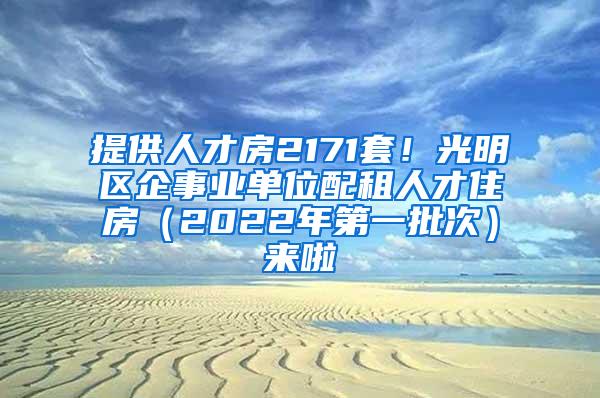 提供人才房2171套！光明区企事业单位配租人才住房（2022年第一批次）来啦