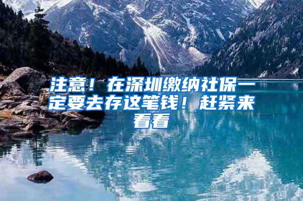 注意！在深圳缴纳社保一定要去存这笔钱！赶紧来看看