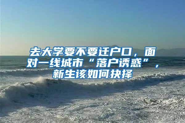 去大学要不要迁户口，面对一线城市“落户诱惑”，新生该如何抉择