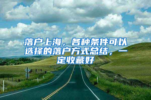 落户上海，各种条件可以选择的落户方式总结，一定收藏好