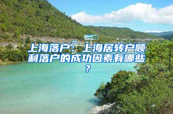 上海落户：上海居转户顺利落户的成功因素有哪些？