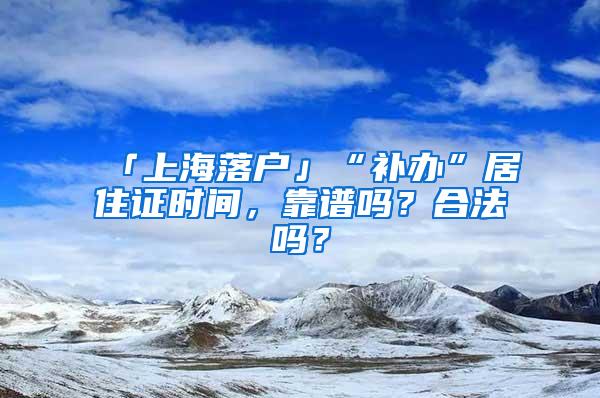 「上海落户」“补办”居住证时间，靠谱吗？合法吗？