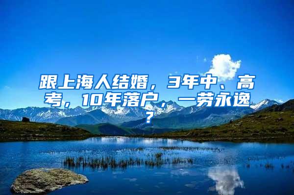 跟上海人结婚，3年中、高考，10年落户，一劳永逸？