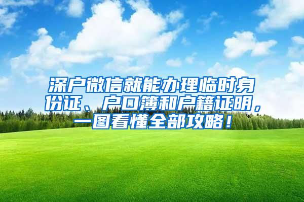 深户微信就能办理临时身份证、户口簿和户籍证明，一图看懂全部攻略！