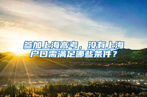 参加上海高考，没有上海户口需满足哪些条件？