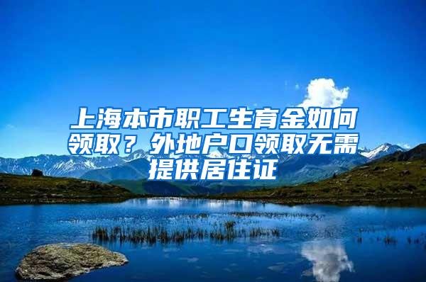 上海本市职工生育金如何领取？外地户口领取无需提供居住证