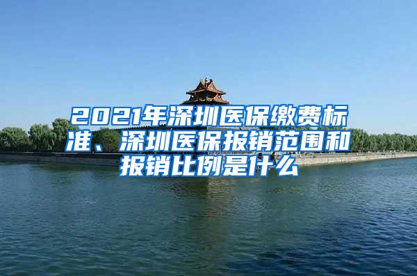 2021年深圳医保缴费标准、深圳医保报销范围和报销比例是什么