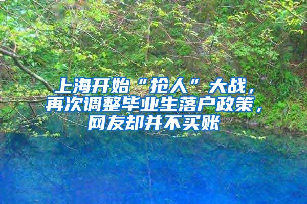 上海开始“抢人”大战，再次调整毕业生落户政策，网友却并不买账