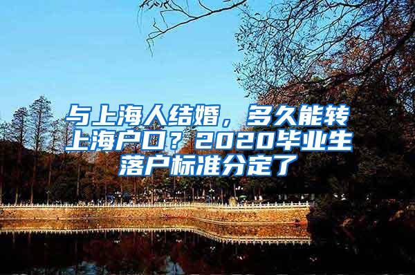 与上海人结婚，多久能转上海户口？2020毕业生落户标准分定了