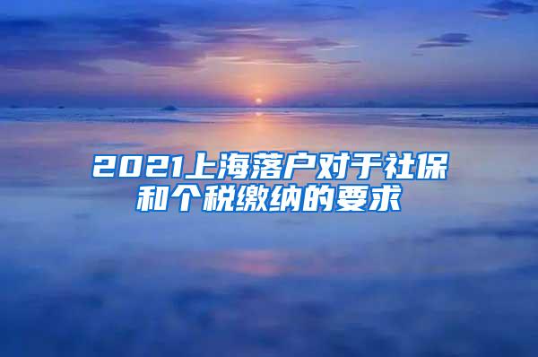 2021上海落户对于社保和个税缴纳的要求