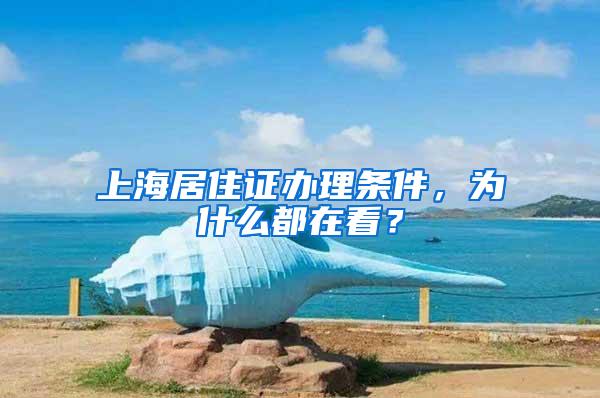 上海居住证办理条件，为什么都在看？